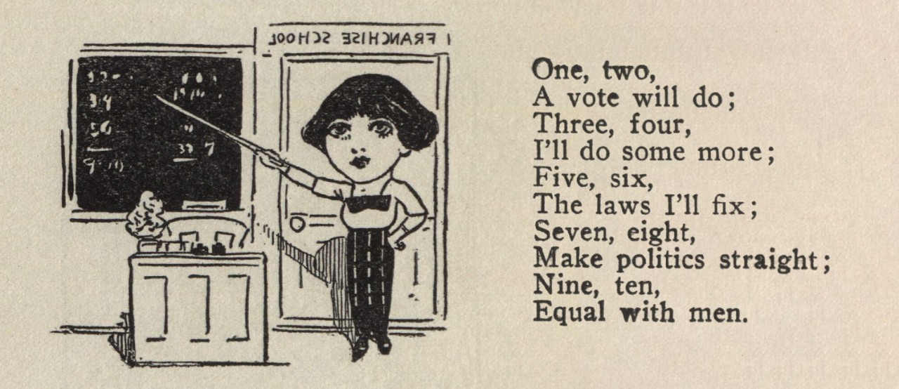  One, two, A Vote will do; Three, four, I'll do some more; Five, six, The laws I'll fix; Seven, eight, Make politics straights; Nine ten, Equal with men. 